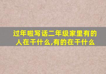 过年啦写话二年级家里有的人在干什么,有的在干什么