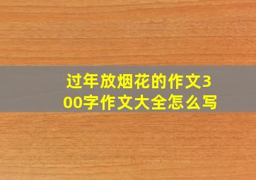 过年放烟花的作文300字作文大全怎么写