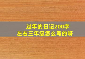 过年的日记200字左右三年级怎么写的呀