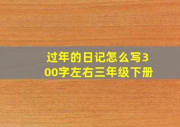 过年的日记怎么写300字左右三年级下册