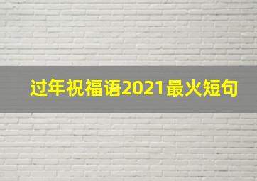 过年祝福语2021最火短句