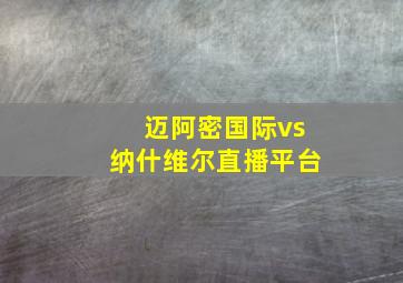 迈阿密国际vs纳什维尔直播平台