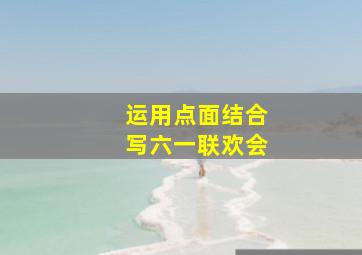 运用点面结合写六一联欢会