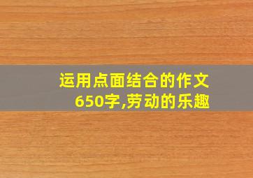 运用点面结合的作文650字,劳动的乐趣