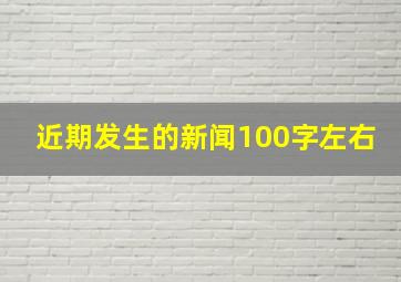 近期发生的新闻100字左右