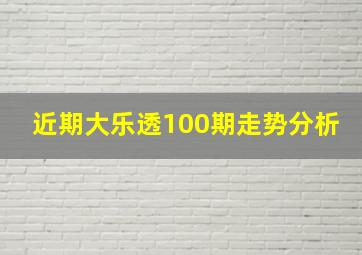 近期大乐透100期走势分析