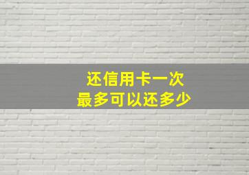 还信用卡一次最多可以还多少