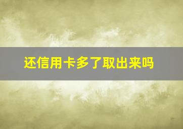 还信用卡多了取出来吗