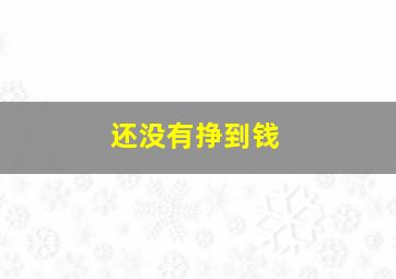 还没有挣到钱