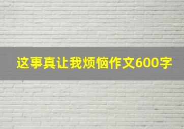 这事真让我烦恼作文600字