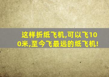 这样折纸飞机,可以飞100米,至今飞最远的纸飞机!