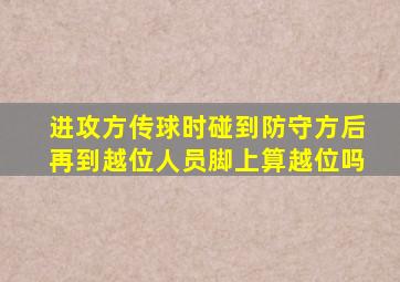 进攻方传球时碰到防守方后再到越位人员脚上算越位吗