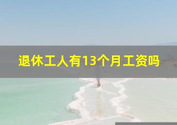 退休工人有13个月工资吗