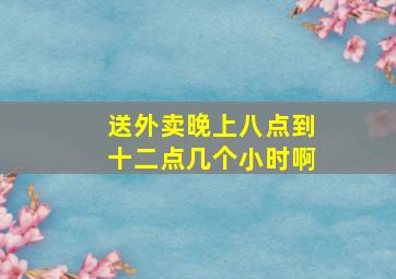 送外卖晚上八点到十二点几个小时啊