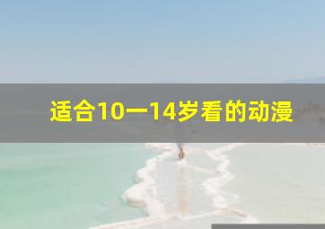 适合10一14岁看的动漫