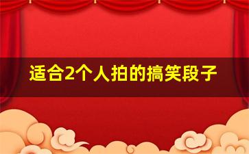 适合2个人拍的搞笑段子