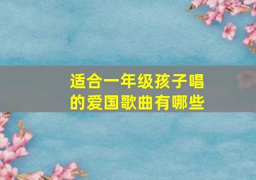 适合一年级孩子唱的爱国歌曲有哪些