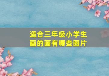 适合三年级小学生画的画有哪些图片