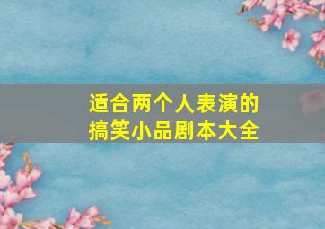 适合两个人表演的搞笑小品剧本大全