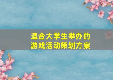 适合大学生举办的游戏活动策划方案