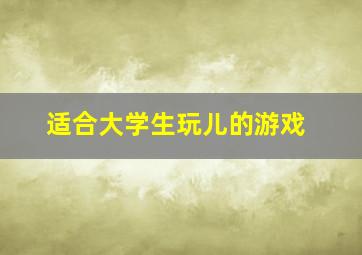 适合大学生玩儿的游戏