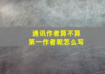 通讯作者算不算第一作者呢怎么写