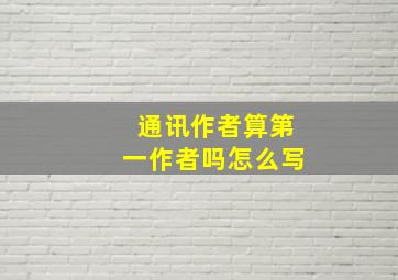 通讯作者算第一作者吗怎么写