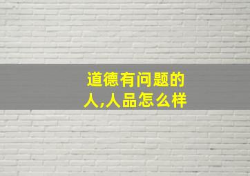 道德有问题的人,人品怎么样