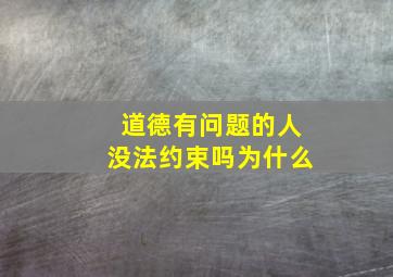 道德有问题的人没法约束吗为什么