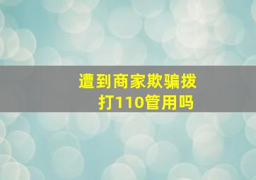 遭到商家欺骗拨打110管用吗