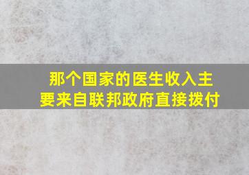 那个国家的医生收入主要来自联邦政府直接拨付