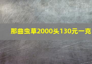 那曲虫草2000头130元一克