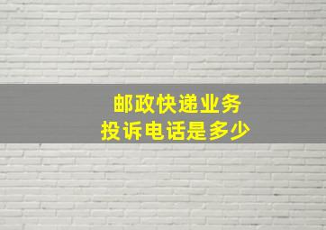 邮政快递业务投诉电话是多少