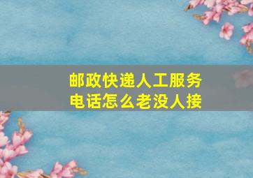 邮政快递人工服务电话怎么老没人接