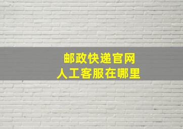 邮政快递官网人工客服在哪里