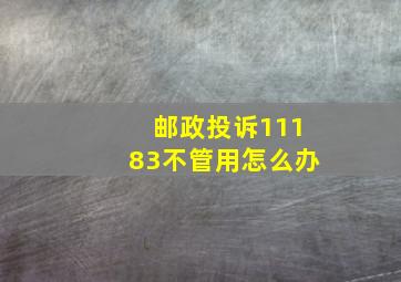 邮政投诉11183不管用怎么办