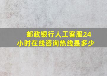 邮政银行人工客服24小时在线咨询热线是多少