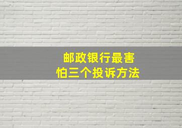 邮政银行最害怕三个投诉方法