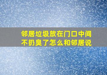 邻居垃圾放在门口中间不扔臭了怎么和邻居说