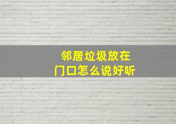 邻居垃圾放在门口怎么说好听