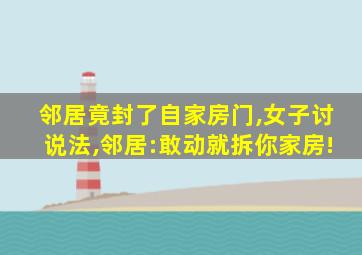 邻居竟封了自家房门,女子讨说法,邻居:敢动就拆你家房!