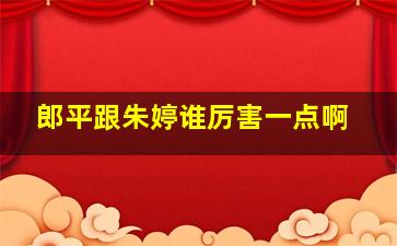 郎平跟朱婷谁厉害一点啊