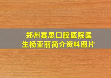 郑州赛思口腔医院医生杨亚丽简介资料图片