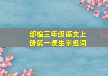 部编三年级语文上册第一课生字组词