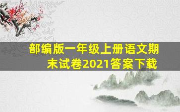 部编版一年级上册语文期末试卷2021答案下载