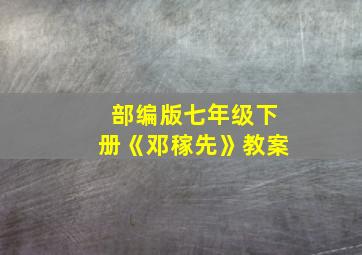 部编版七年级下册《邓稼先》教案