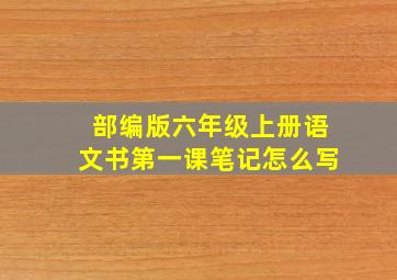 部编版六年级上册语文书第一课笔记怎么写