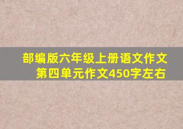 部编版六年级上册语文作文第四单元作文450字左右