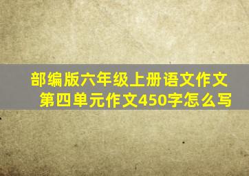 部编版六年级上册语文作文第四单元作文450字怎么写