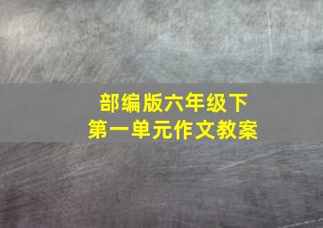 部编版六年级下第一单元作文教案